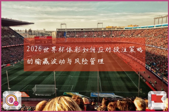 2026世界杯体彩如何应对投注策略的输赢波动与风险管理