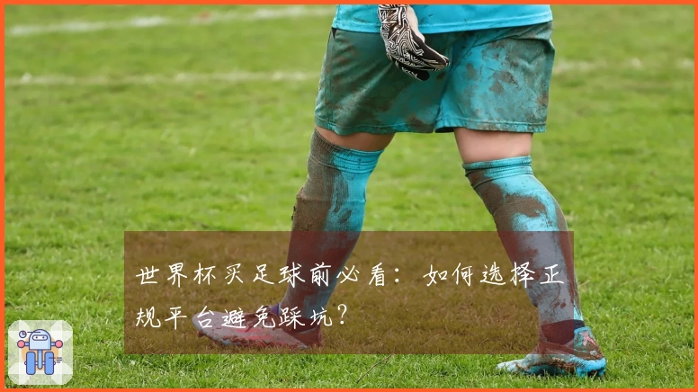 世界杯买足球前必看：如何选择正规平台避免踩坑？