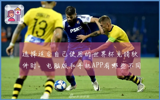 选择适合自己使用的世界杯竞猜软件时，电脑版和手机APP有哪些不同之处值得关注？