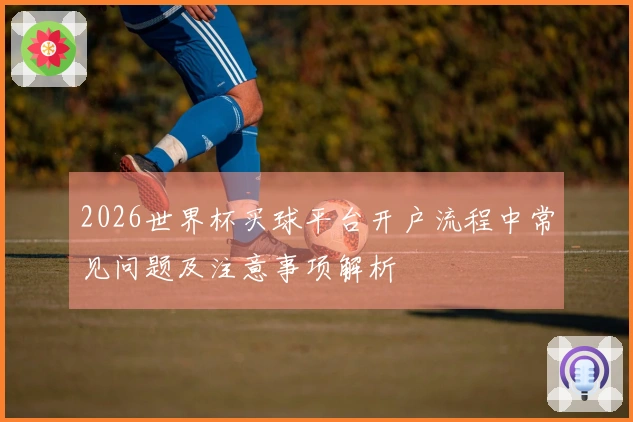 2026世界杯买球平台开户流程中常见问题及注意事项解析