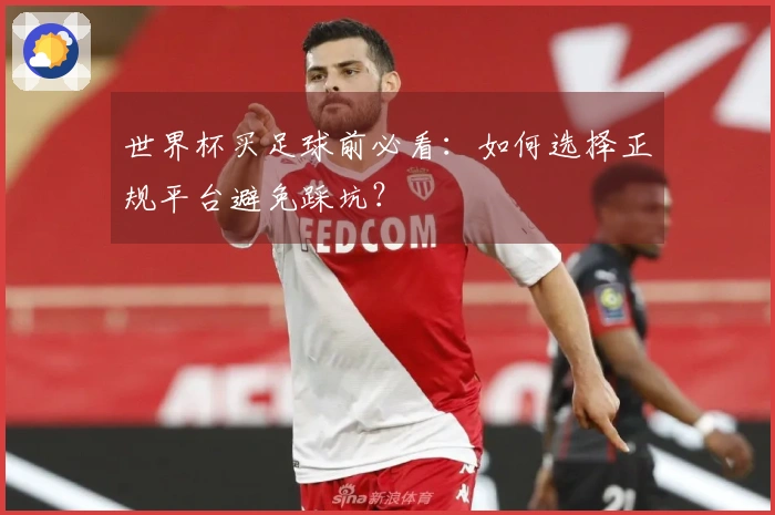世界杯买足球前必看：如何选择正规平台避免踩坑？