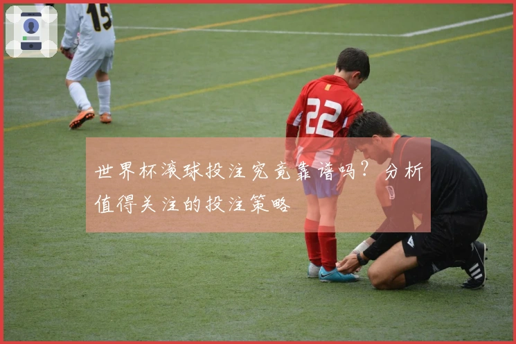 世界杯滚球投注究竟靠谱吗？分析值得关注的投注策略