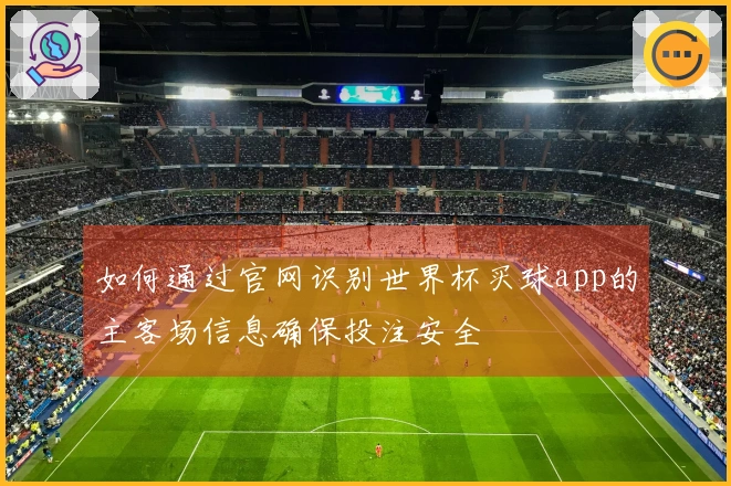 如何通过官网识别世界杯买球app的主客场信息确保投注安全