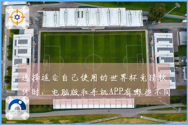 选择适合自己使用的世界杯竞猜软件时，电脑版和手机APP有哪些不同之处值得关注？