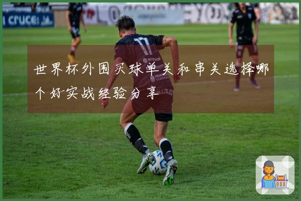 世界杯外围买球单关和串关选择哪个好实战经验分享
