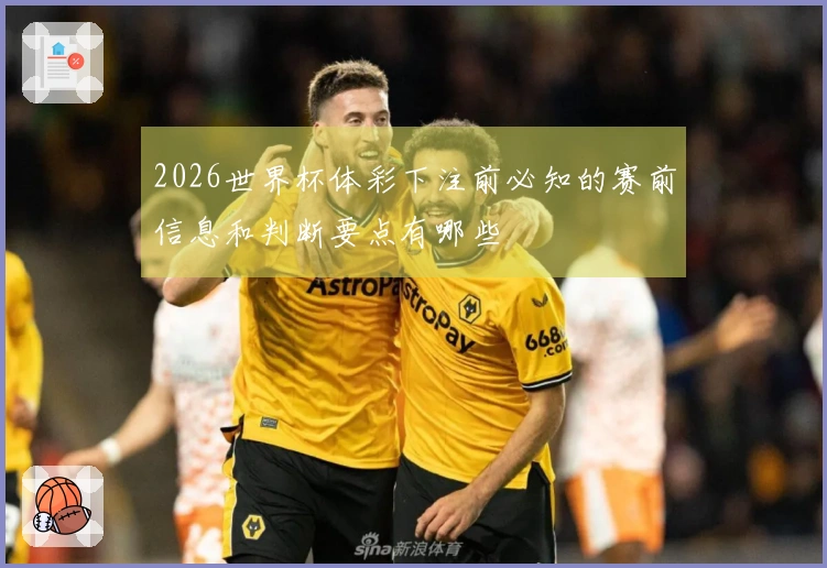 2026世界杯体彩下注前必知的赛前信息和判断要点有哪些