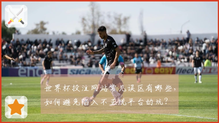 世界杯投注网站常见误区有哪些，如何避免陷入不正规平台的坑？