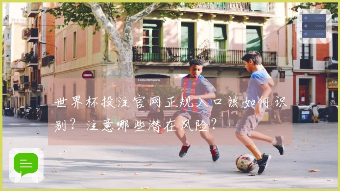 世界杯投注官网正规入口该如何识别？注意哪些潜在风险？