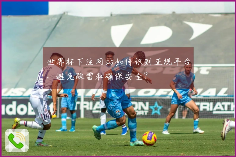 世界杯下注网站如何识别正规平台，避免踩雷和确保安全？